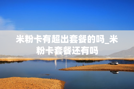 米粉卡有超出套餐的吗_米粉卡套餐还有吗