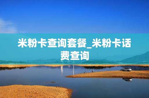 米粉卡查询套餐_米粉卡话费查询