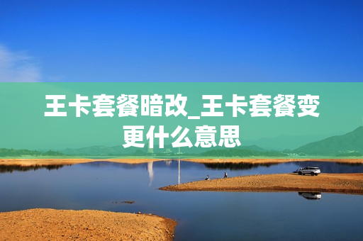 王卡套餐暗改_王卡套餐变更什么意思