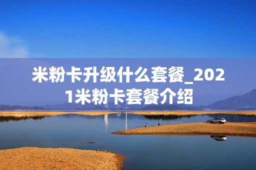 米粉卡升级什么套餐_2021米粉卡套餐介绍