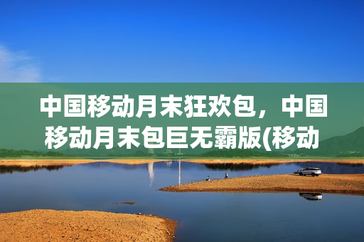 中国移动月末狂欢包，中国移动月末包巨无霸版(移动月末分享包怎么用)