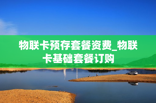 物联卡预存套餐资费_物联卡基础套餐订购
