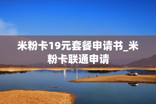 米粉卡19元套餐申请书_米粉卡联通申请