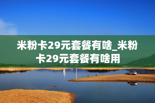 米粉卡29元套餐有啥_米粉卡29元套餐有啥用