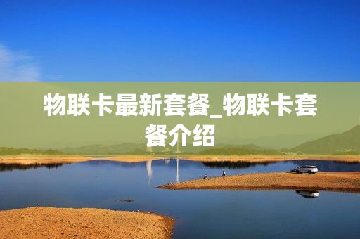 物联卡最新套餐_物联卡套餐介绍