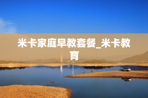 米卡家庭早教套餐_米卡教育