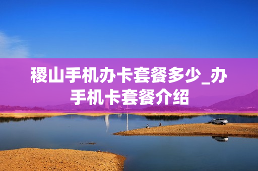 稷山手机办卡套餐多少_办手机卡套餐介绍