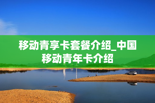 移动青享卡套餐介绍_中国移动青年卡介绍