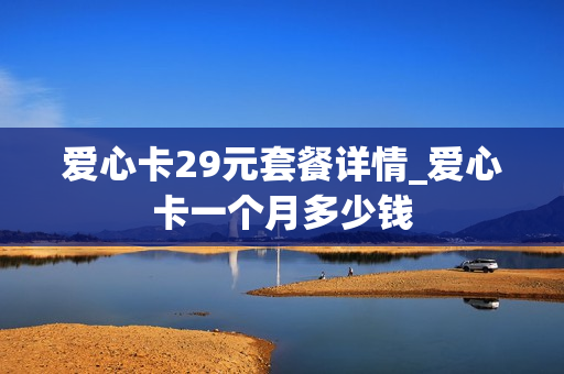 爱心卡29元套餐详情_爱心卡一个月多少钱