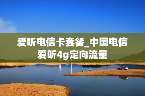 爱听电信卡套餐_中国电信爱听4g定向流量