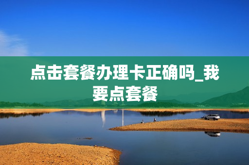 点击套餐办理卡正确吗_我要点套餐