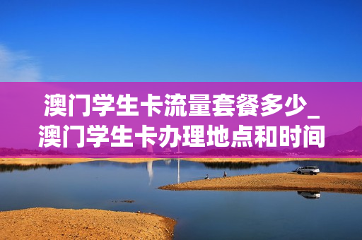 澳门学生卡流量套餐多少_澳门学生卡办理地点和时间