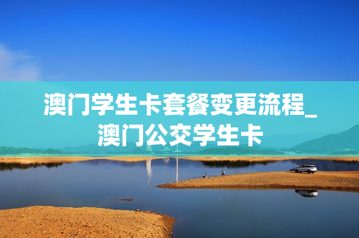 澳门学生卡套餐变更流程_澳门公交学生卡