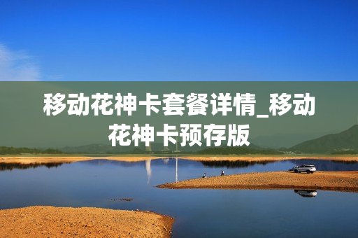 移动花神卡套餐详情_移动花神卡预存版