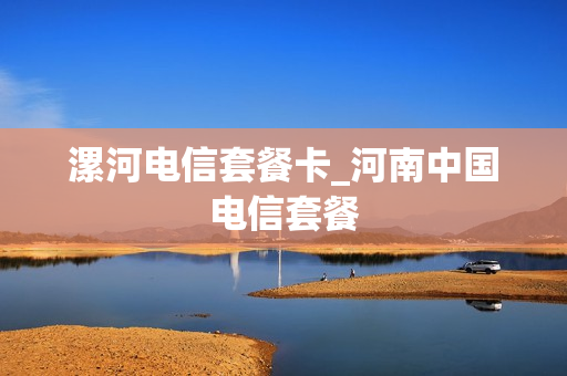 漯河电信套餐卡_河南中国电信套餐