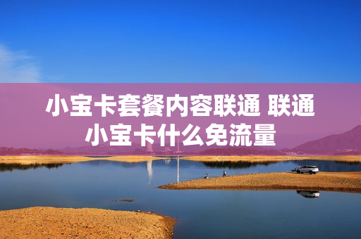 小宝卡套餐内容联通 联通小宝卡什么免流量