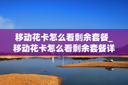 移动花卡怎么看剩余套餐_移动花卡怎么看剩余套餐详情