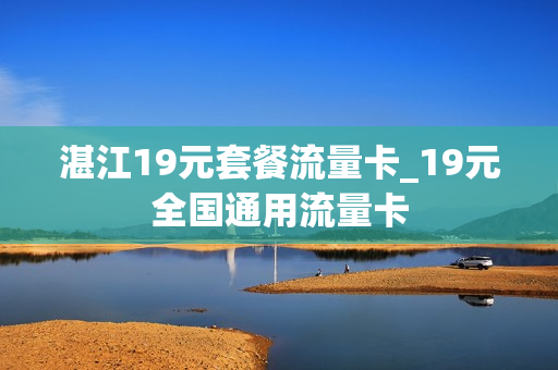 湛江19元套餐流量卡_19元全国通用流量卡