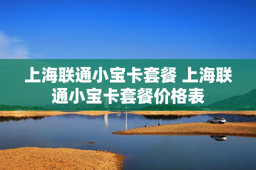 上海联通小宝卡套餐 上海联通小宝卡套餐价格表