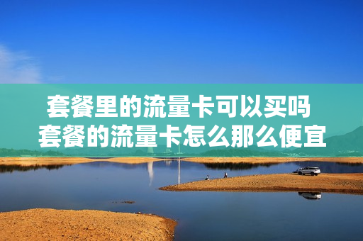 套餐里的流量卡可以买吗 套餐的流量卡怎么那么便宜