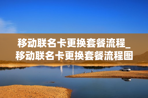 移动联名卡更换套餐流程_移动联名卡更换套餐流程图