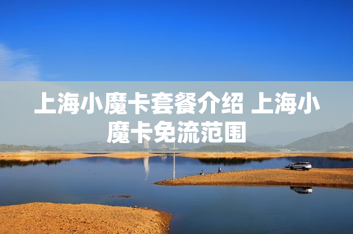 上海小魔卡套餐介绍 上海小魔卡免流范围