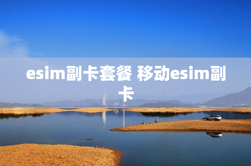 esim副卡套餐 移动esim副卡