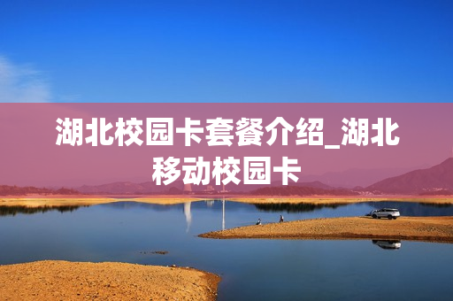 湖北校园卡套餐介绍_湖北移动校园卡