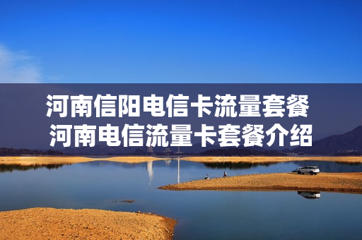 河南信阳电信卡流量套餐 河南电信流量卡套餐介绍