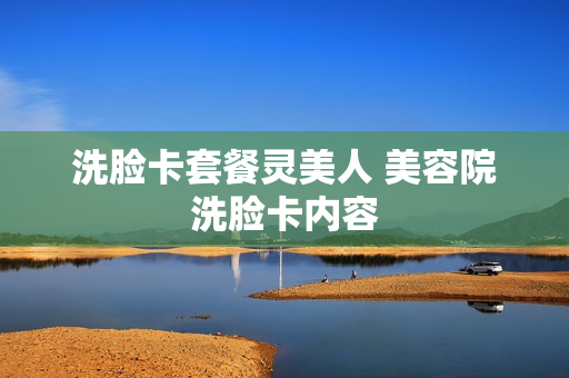 洗脸卡套餐灵美人 美容院洗脸卡内容
