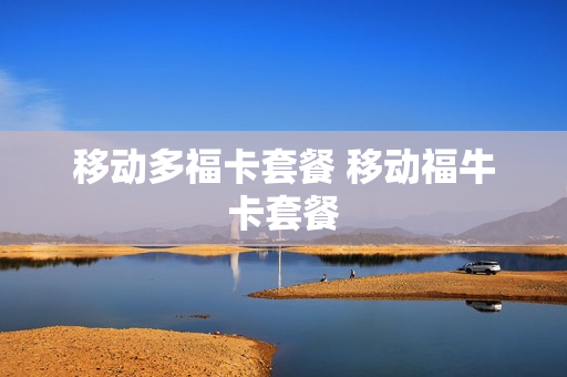 移动多福卡套餐 移动福牛卡套餐