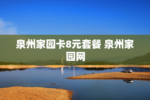 泉州家园卡8元套餐 泉州家园网