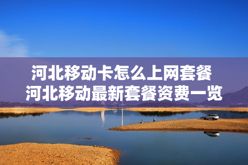 河北移动卡怎么上网套餐 河北移动最新套餐资费一览表
