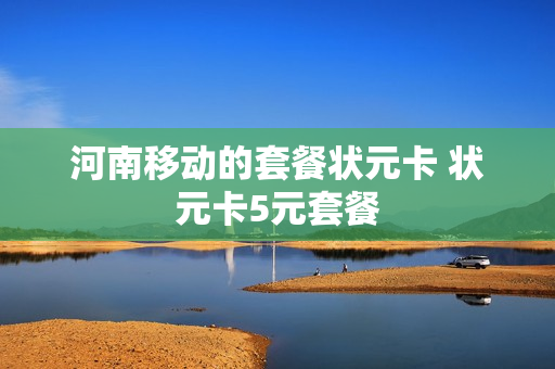 河南移动的套餐状元卡 状元卡5元套餐