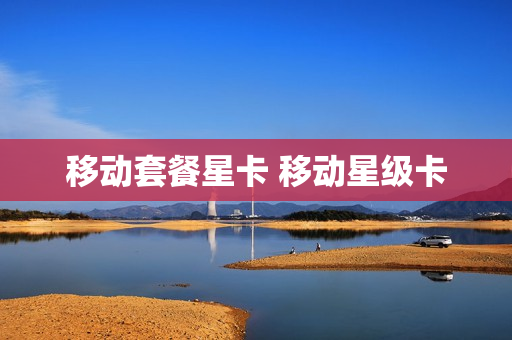 移动套餐星卡 移动星级卡