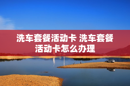 洗车套餐活动卡 洗车套餐活动卡怎么办理