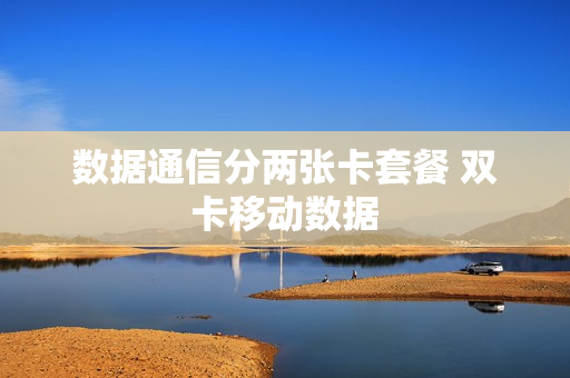 数据通信分两张卡套餐 双卡移动数据