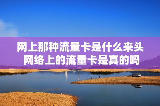 网上那种流量卡是什么来头 网络上的流量卡是真的吗