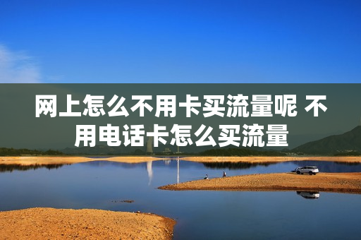 网上怎么不用卡买流量呢 不用电话卡怎么买流量