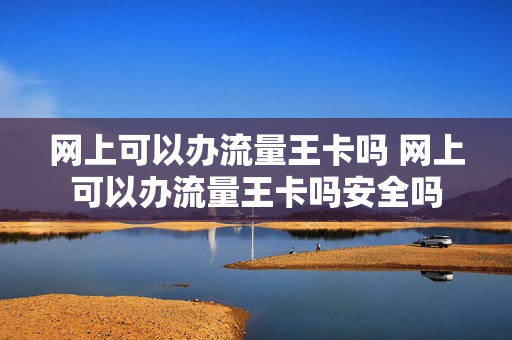 网上可以办流量王卡吗 网上可以办流量王卡吗安全吗