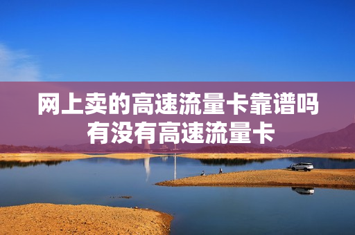 网上卖的高速流量卡靠谱吗 有没有高速流量卡