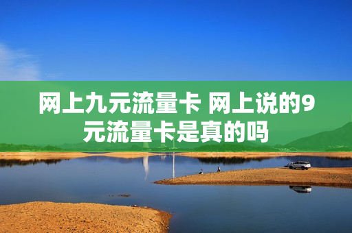 网上九元流量卡 网上说的9元流量卡是真的吗