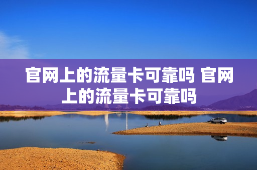 官网上的流量卡可靠吗 官网上的流量卡可靠吗