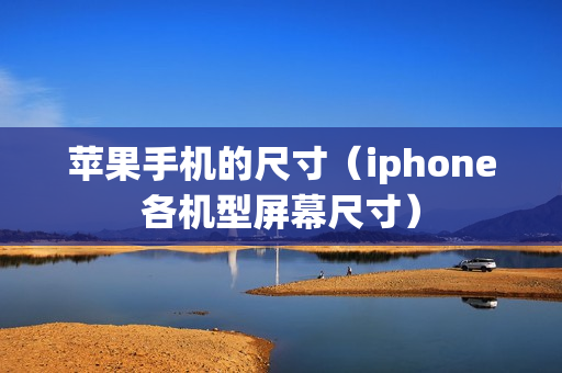 苹果手机的尺寸（iphone各机型屏幕尺寸）