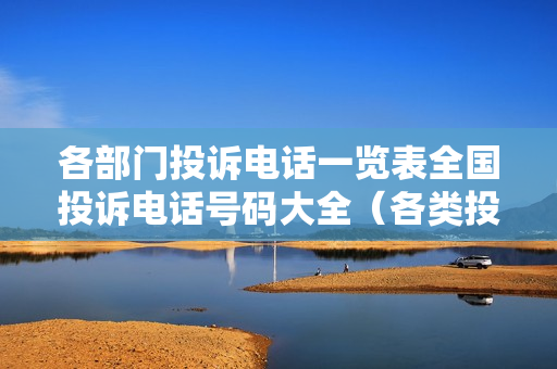 各部门投诉电话一览表全国投诉电话号码大全（各类投诉电话号码）