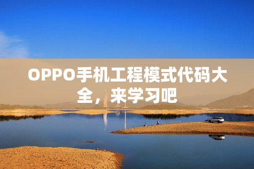OPPO手机工程模式代码大全，来学习吧