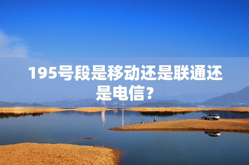195号段是移动还是联通还是电信？
