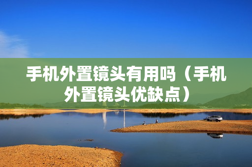 手机外置镜头有用吗（手机外置镜头优缺点）