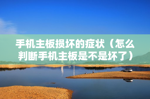 手机主板损坏的症状（怎么判断手机主板是不是坏了）