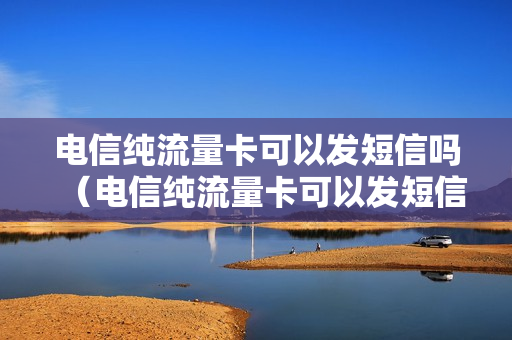 电信纯流量卡可以发短信吗（电信纯流量卡可以发短信吗）